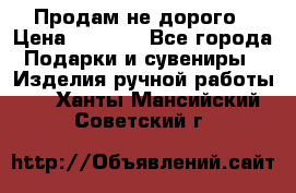 Продам не дорого › Цена ­ 8 500 - Все города Подарки и сувениры » Изделия ручной работы   . Ханты-Мансийский,Советский г.